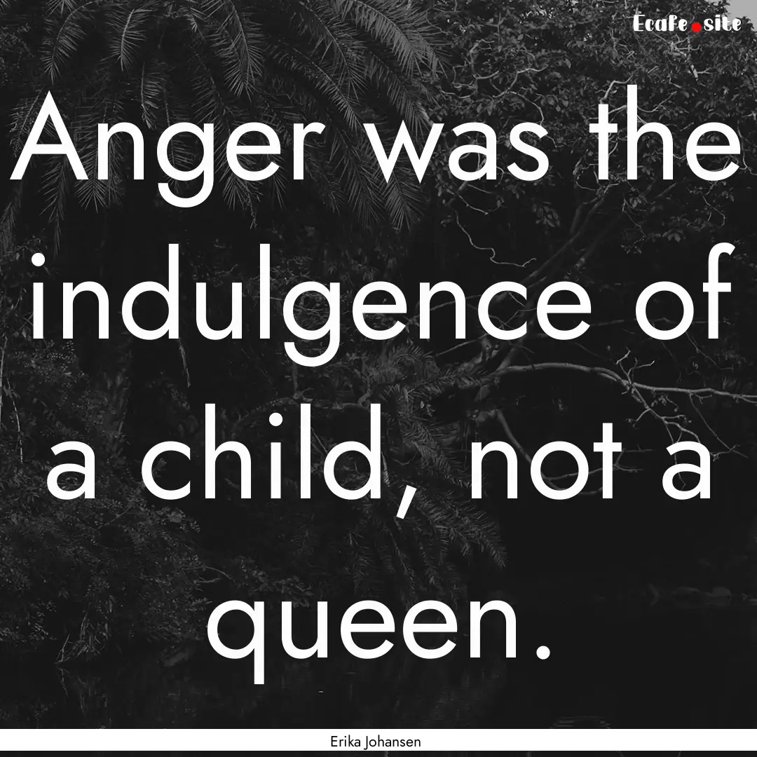 Anger was the indulgence of a child, not.... : Quote by Erika Johansen