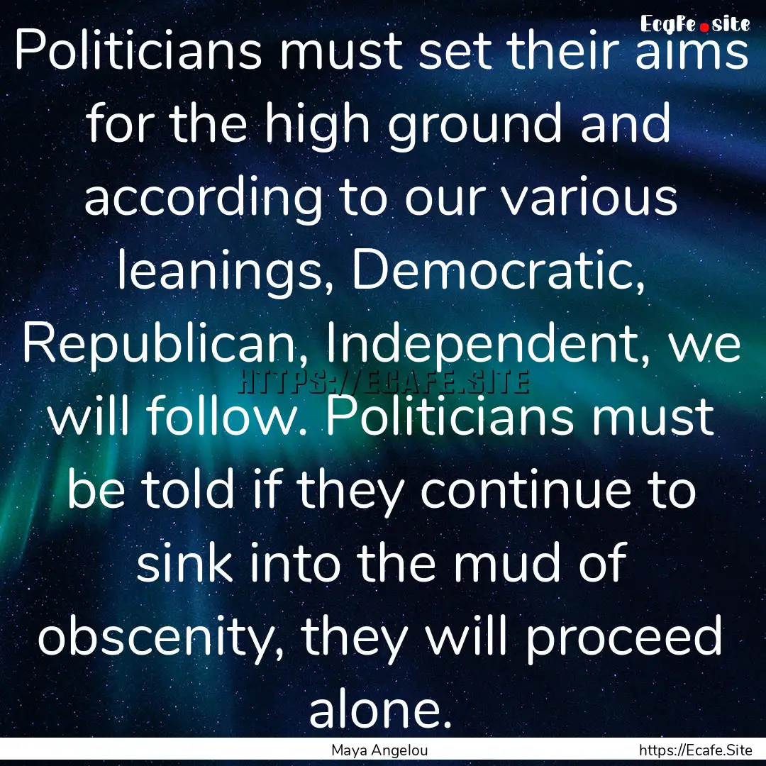 Politicians must set their aims for the high.... : Quote by Maya Angelou