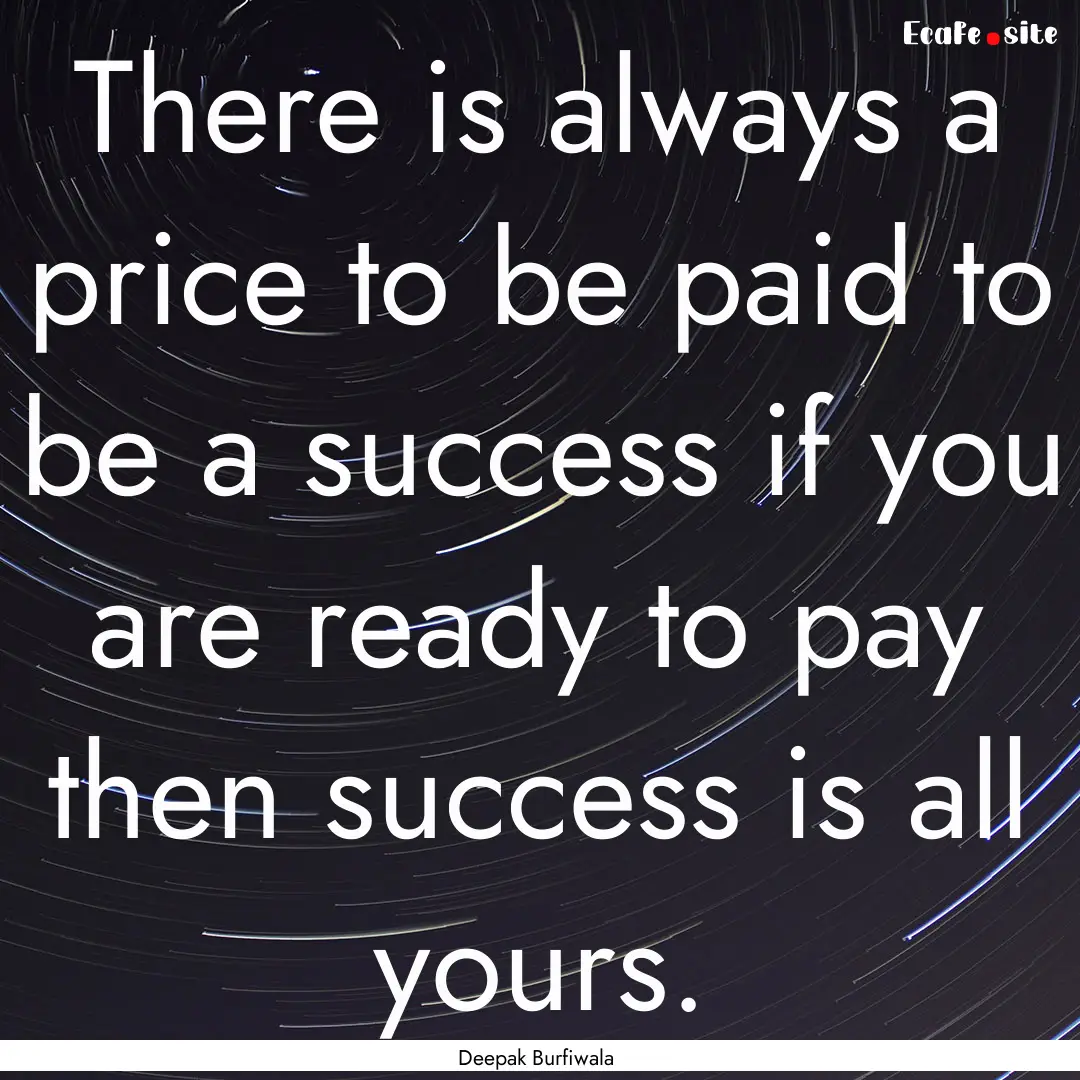 There is always a price to be paid to be.... : Quote by Deepak Burfiwala