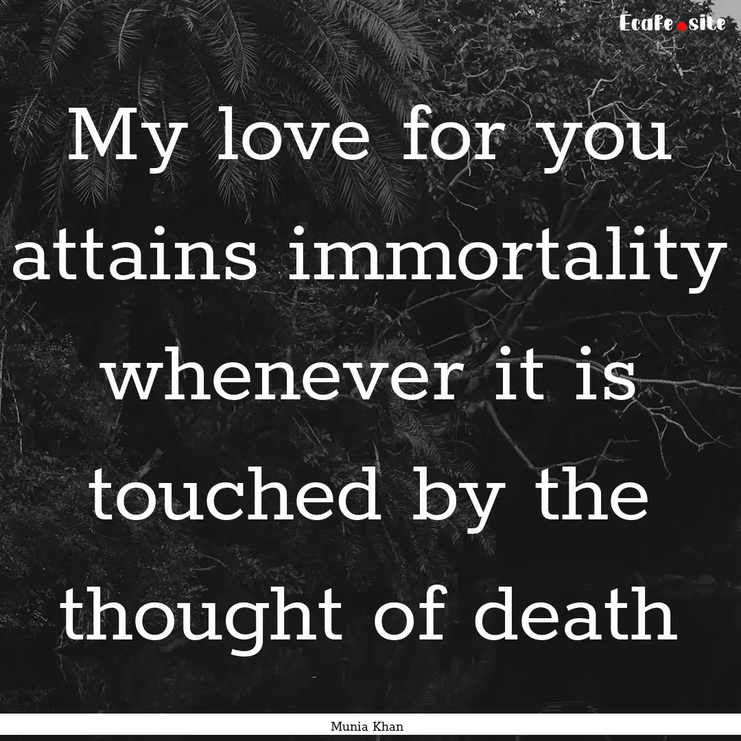 My love for you attains immortality whenever.... : Quote by Munia Khan