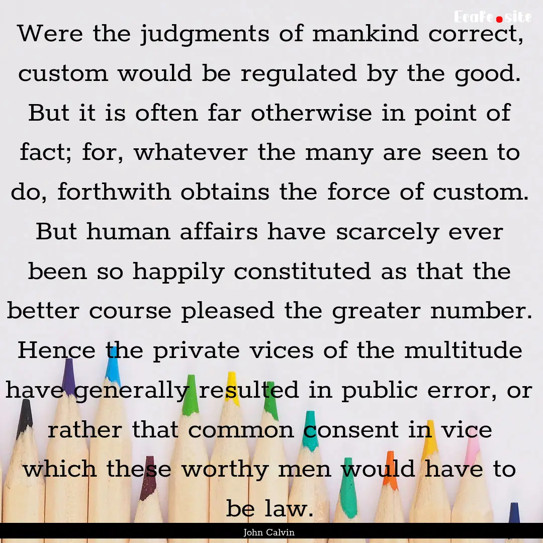 Were the judgments of mankind correct, custom.... : Quote by John Calvin