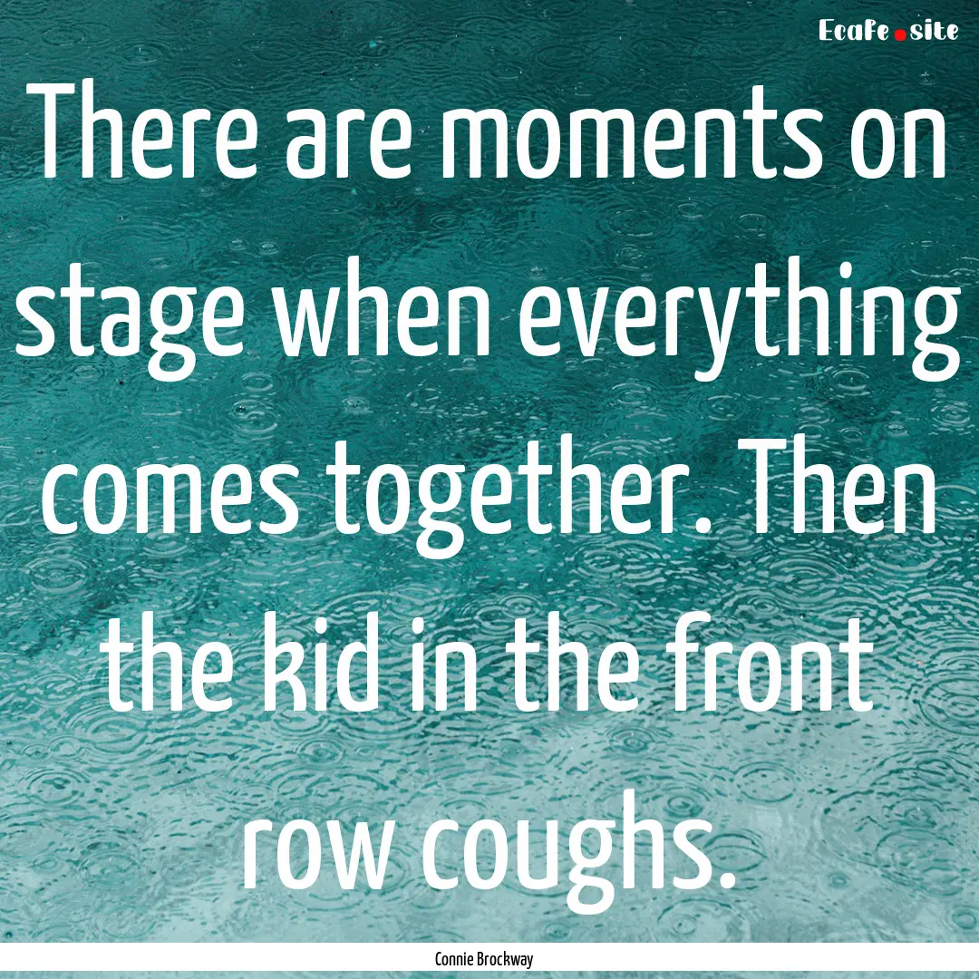 There are moments on stage when everything.... : Quote by Connie Brockway