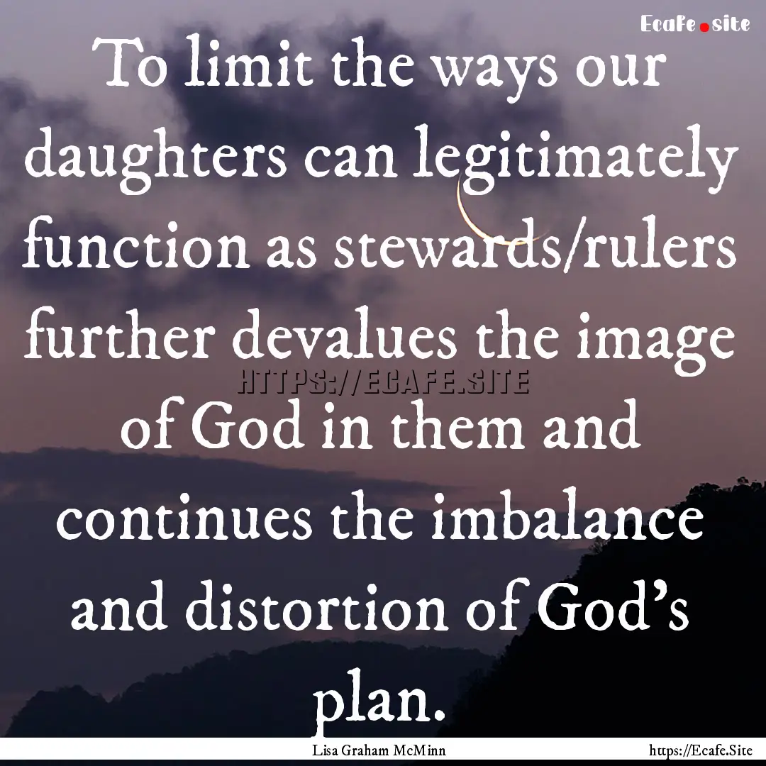 To limit the ways our daughters can legitimately.... : Quote by Lisa Graham McMinn