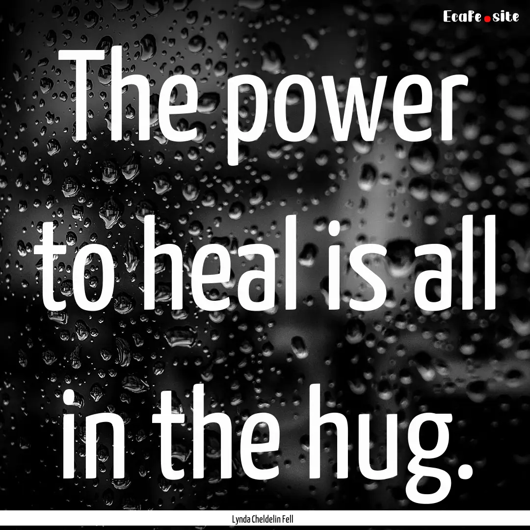 The power to heal is all in the hug. : Quote by Lynda Cheldelin Fell