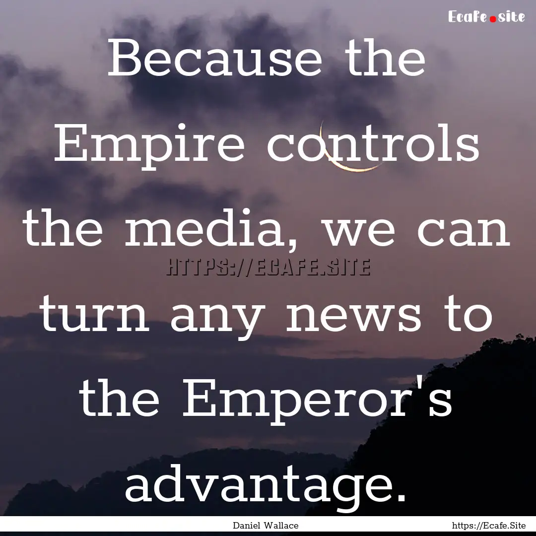 Because the Empire controls the media, we.... : Quote by Daniel Wallace