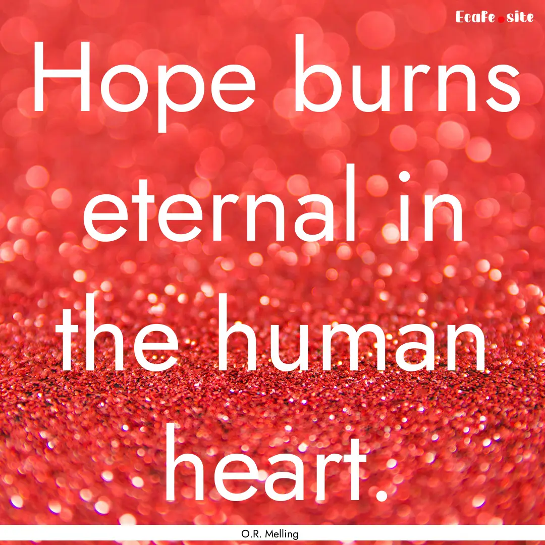 Hope burns eternal in the human heart. : Quote by O.R. Melling