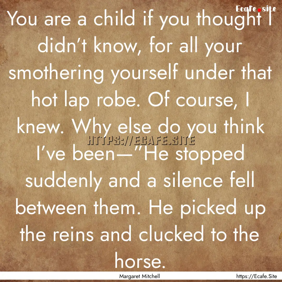 You are a child if you thought I didn’t.... : Quote by Margaret Mitchell