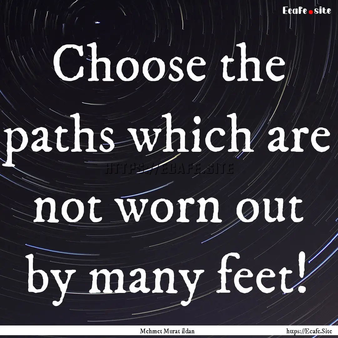 Choose the paths which are not worn out by.... : Quote by Mehmet Murat ildan