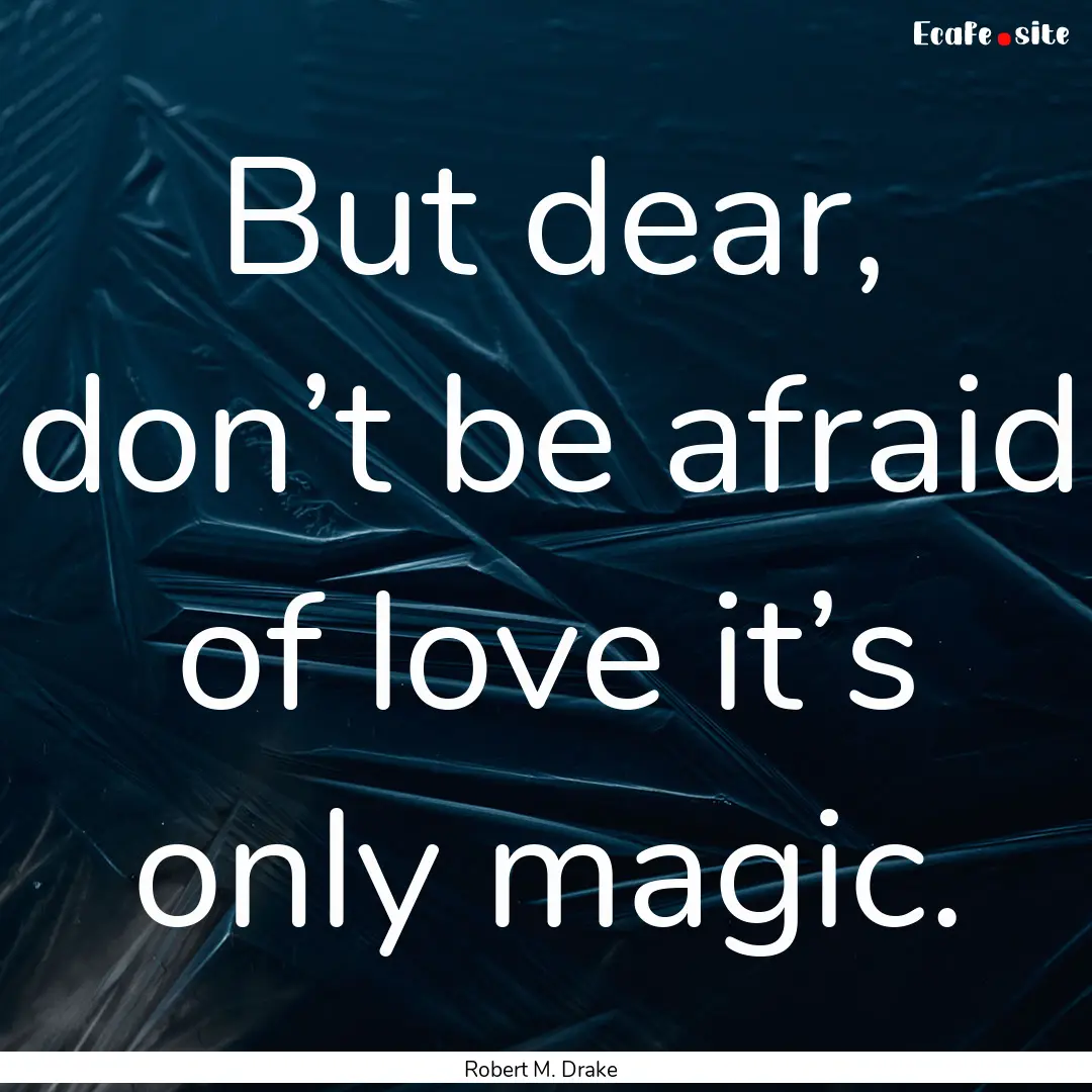 But dear, don’t be afraid of love it’s.... : Quote by Robert M. Drake