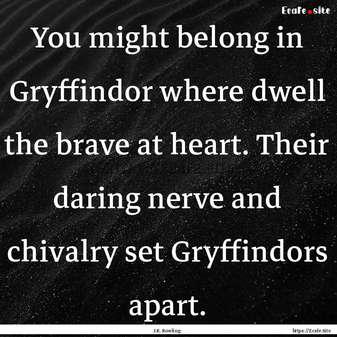 You might belong in Gryffindor where dwell.... : Quote by J.K. Rowling