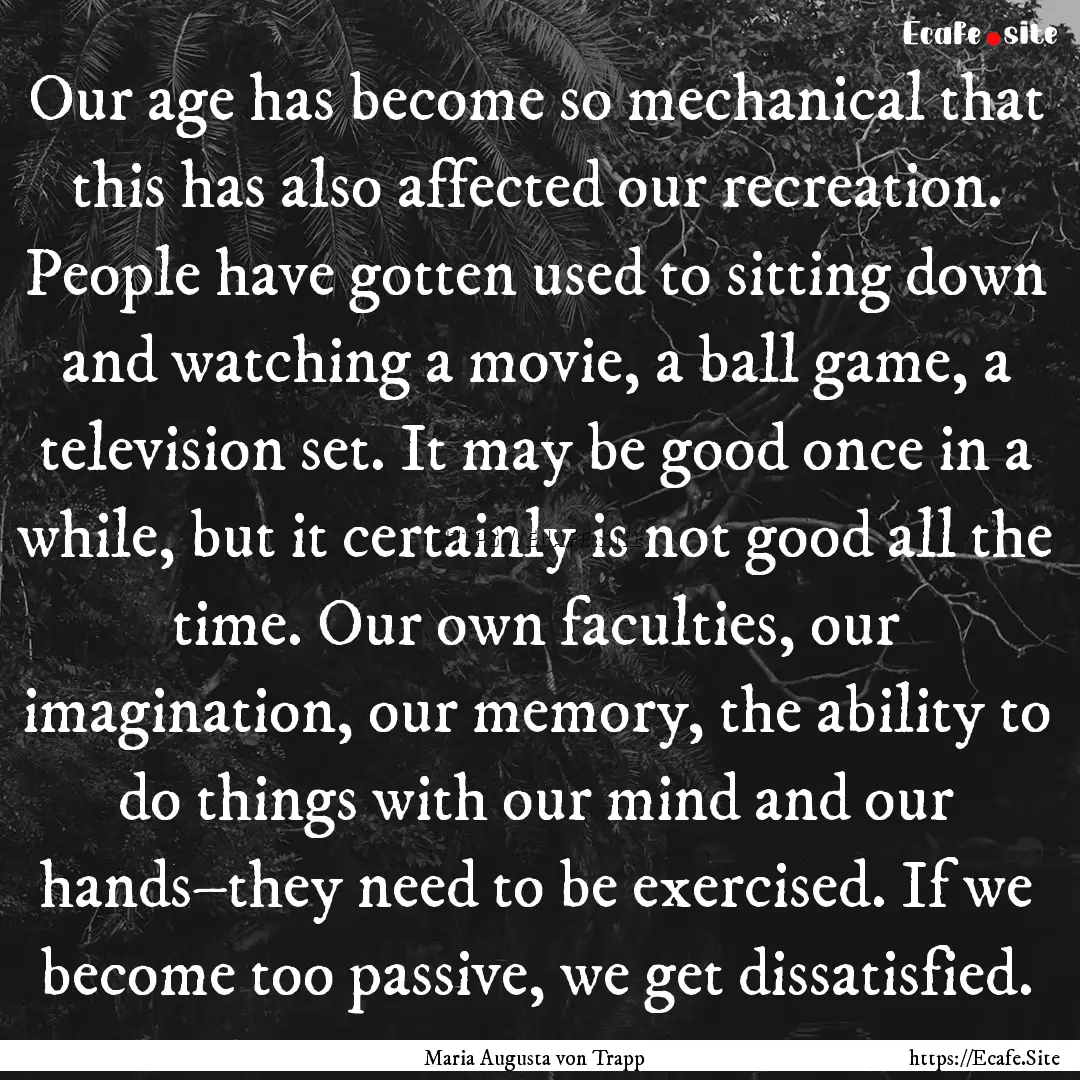 Our age has become so mechanical that this.... : Quote by Maria Augusta von Trapp