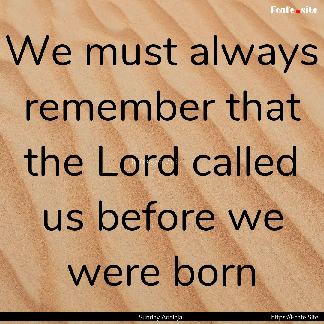 We must always remember that the Lord called.... : Quote by Sunday Adelaja