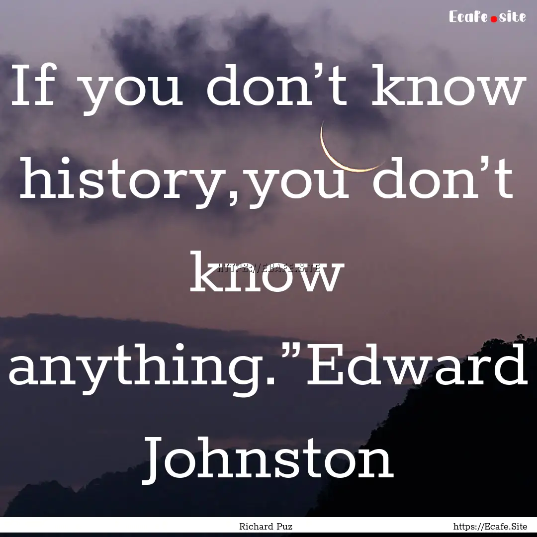 If you don’t know history,you don’t know.... : Quote by Richard Puz