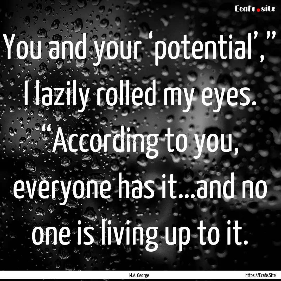 You and your ‘potential’,” I lazily.... : Quote by M.A. George