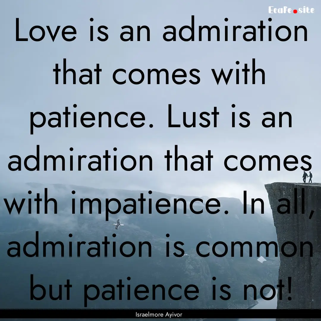 Love is an admiration that comes with patience..... : Quote by Israelmore Ayivor