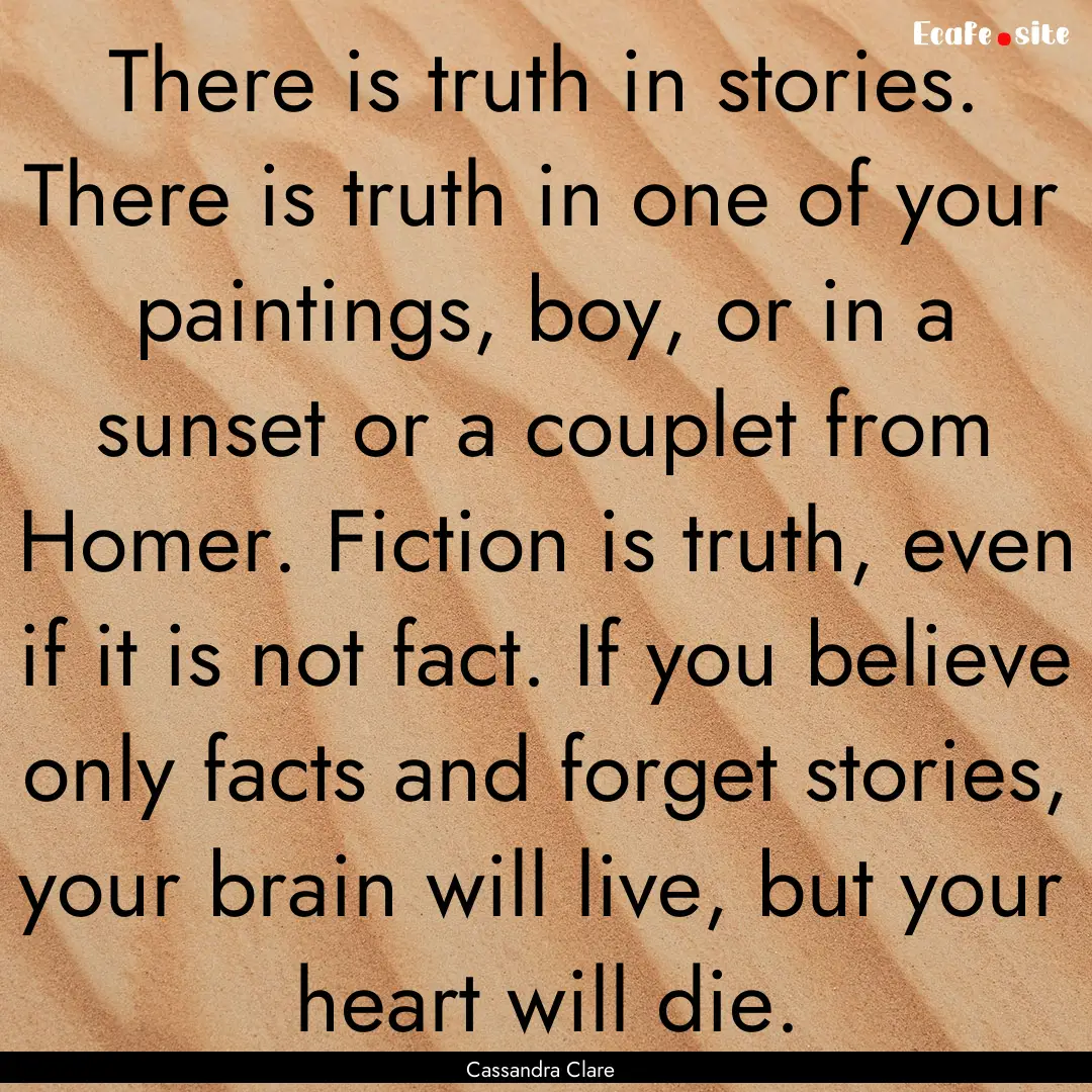 There is truth in stories. There is truth.... : Quote by Cassandra Clare