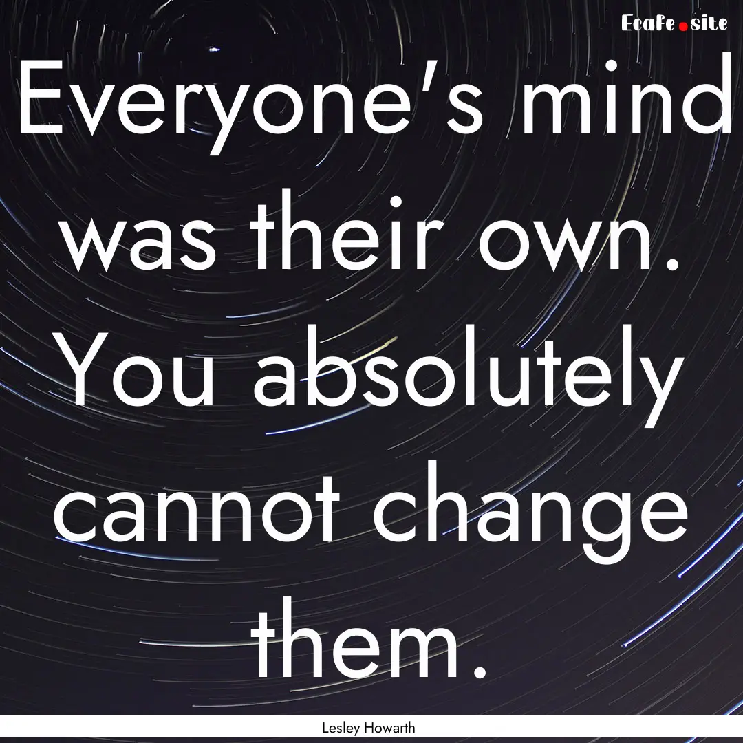 Everyone's mind was their own. You absolutely.... : Quote by Lesley Howarth