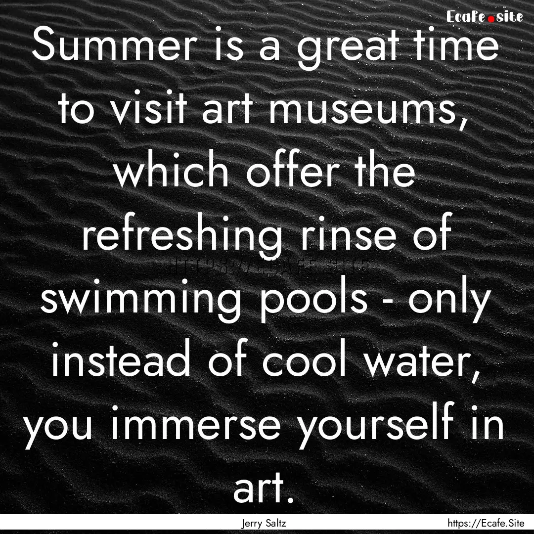 Summer is a great time to visit art museums,.... : Quote by Jerry Saltz