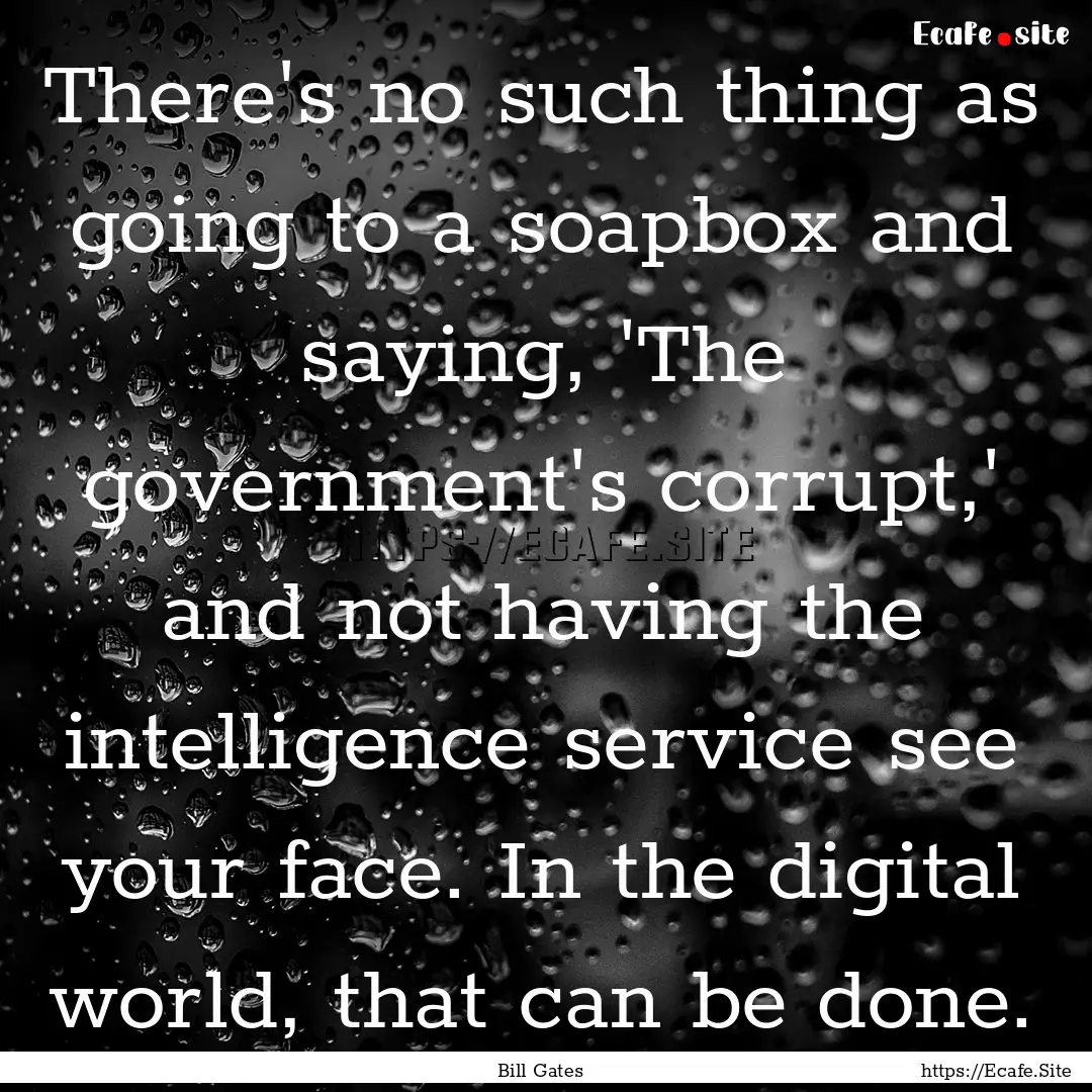 There's no such thing as going to a soapbox.... : Quote by Bill Gates