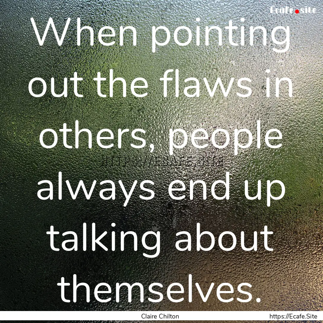 When pointing out the flaws in others, people.... : Quote by Claire Chilton