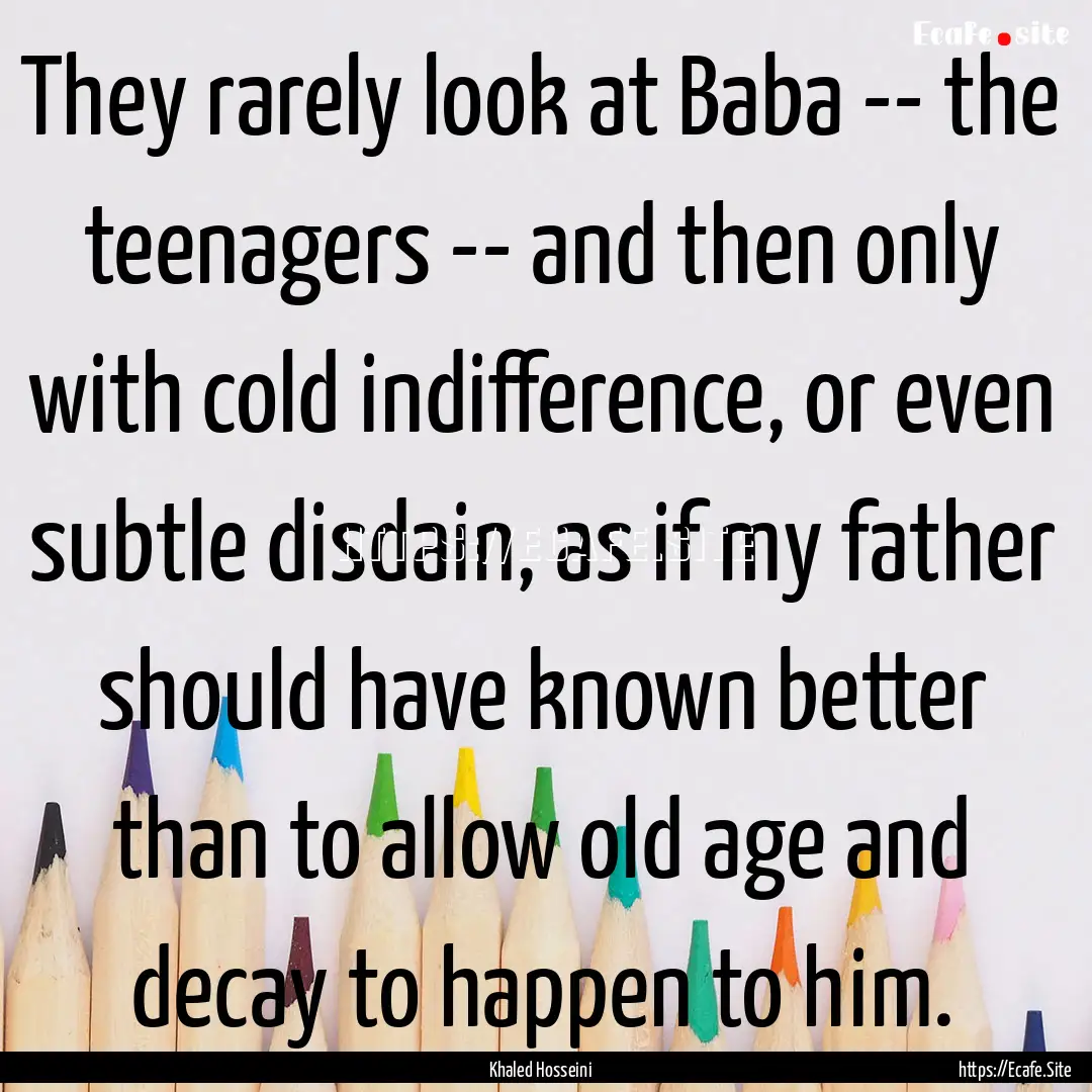 They rarely look at Baba -- the teenagers.... : Quote by Khaled Hosseini