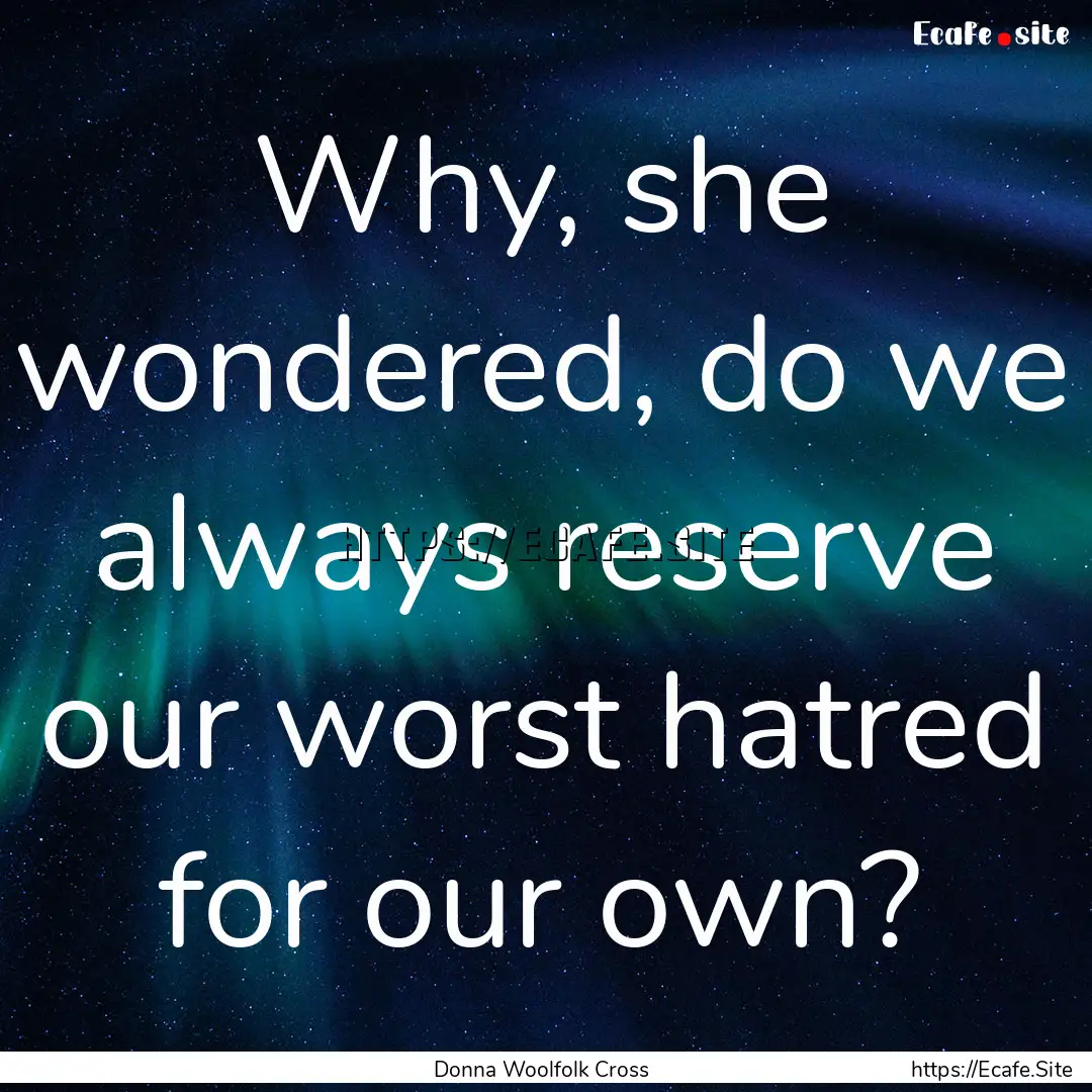 Why, she wondered, do we always reserve our.... : Quote by Donna Woolfolk Cross