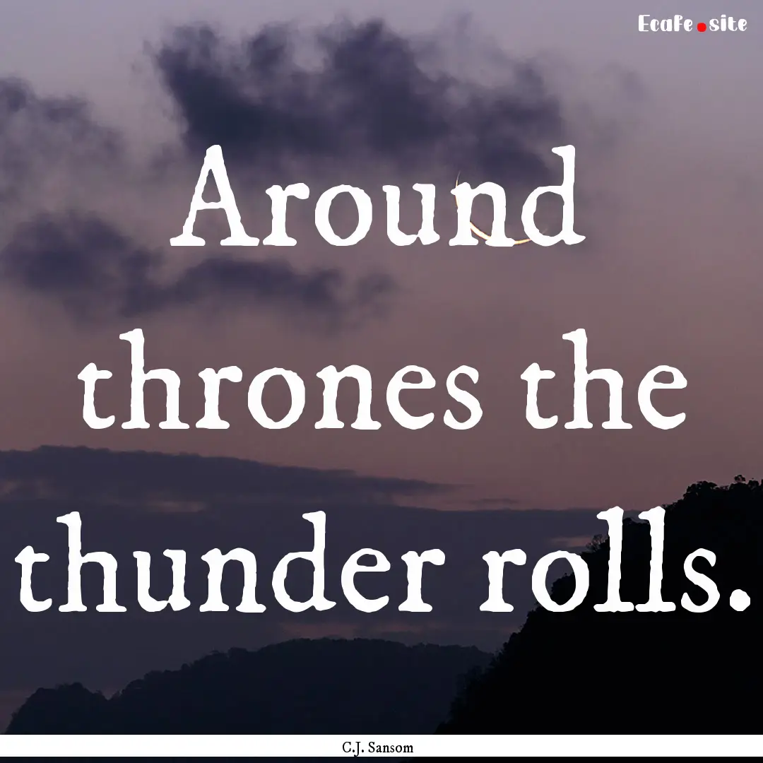 Around thrones the thunder rolls. : Quote by C.J. Sansom