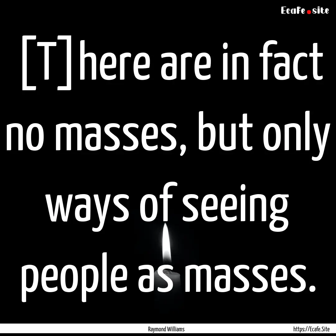 [T]here are in fact no masses, but only ways.... : Quote by Raymond Williams