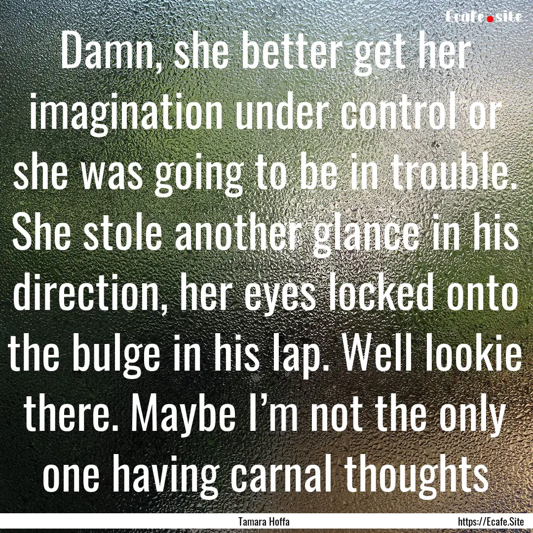 Damn, she better get her imagination under.... : Quote by Tamara Hoffa