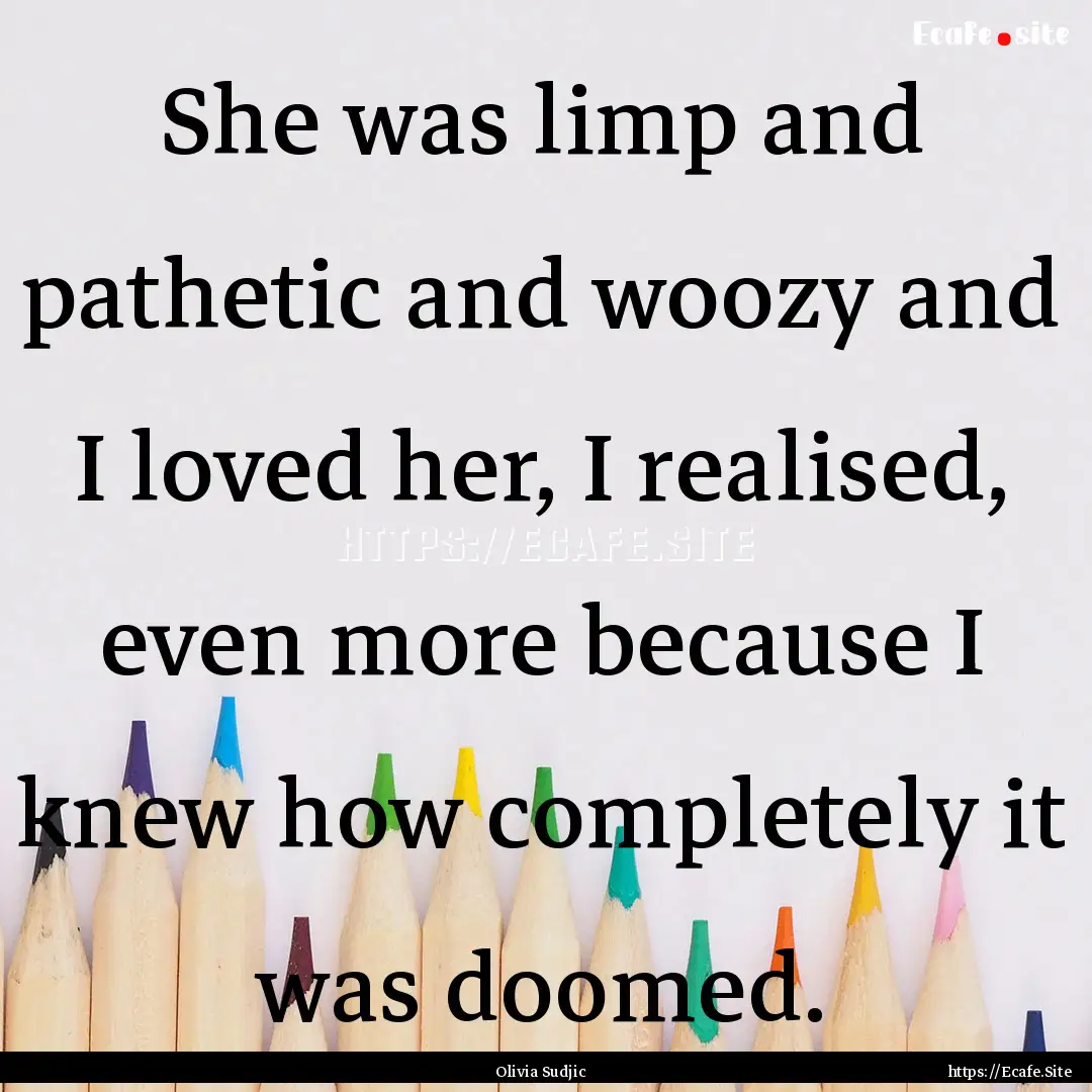 She was limp and pathetic and woozy and I.... : Quote by Olivia Sudjic