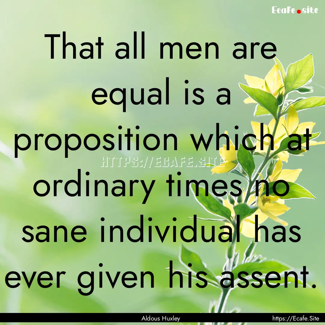 That all men are equal is a proposition which.... : Quote by Aldous Huxley