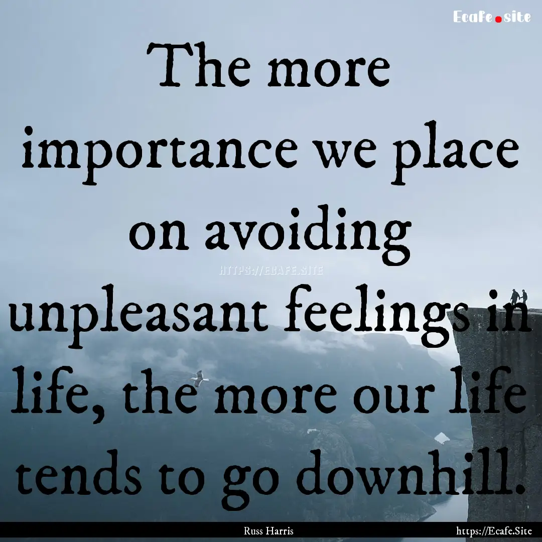 The more importance we place on avoiding.... : Quote by Russ Harris