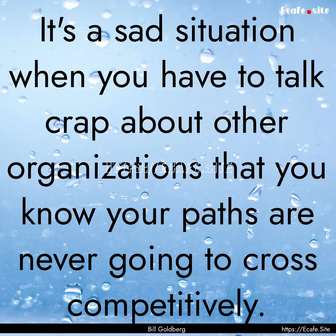 It's a sad situation when you have to talk.... : Quote by Bill Goldberg