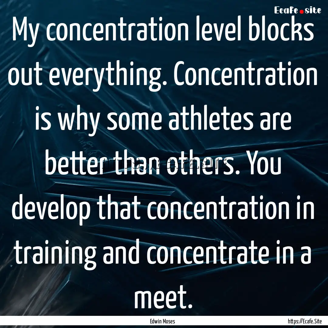 My concentration level blocks out everything..... : Quote by Edwin Moses