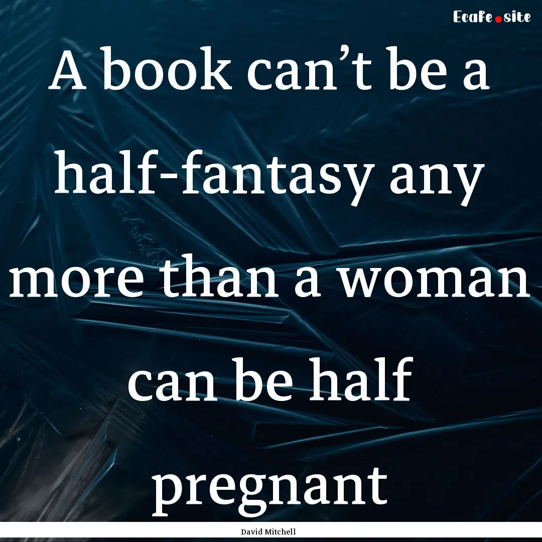 A book can’t be a half-fantasy any more.... : Quote by David Mitchell