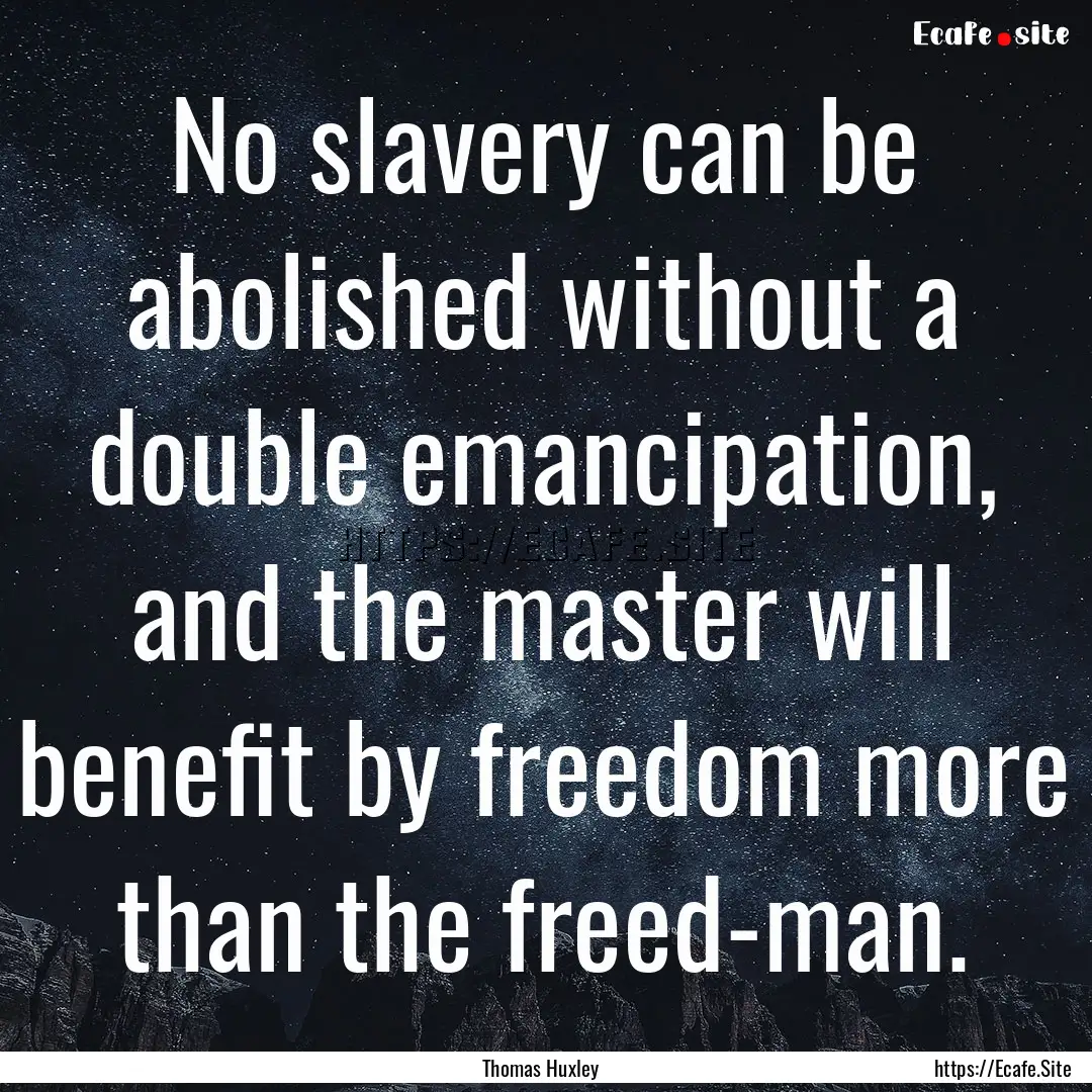 No slavery can be abolished without a double.... : Quote by Thomas Huxley