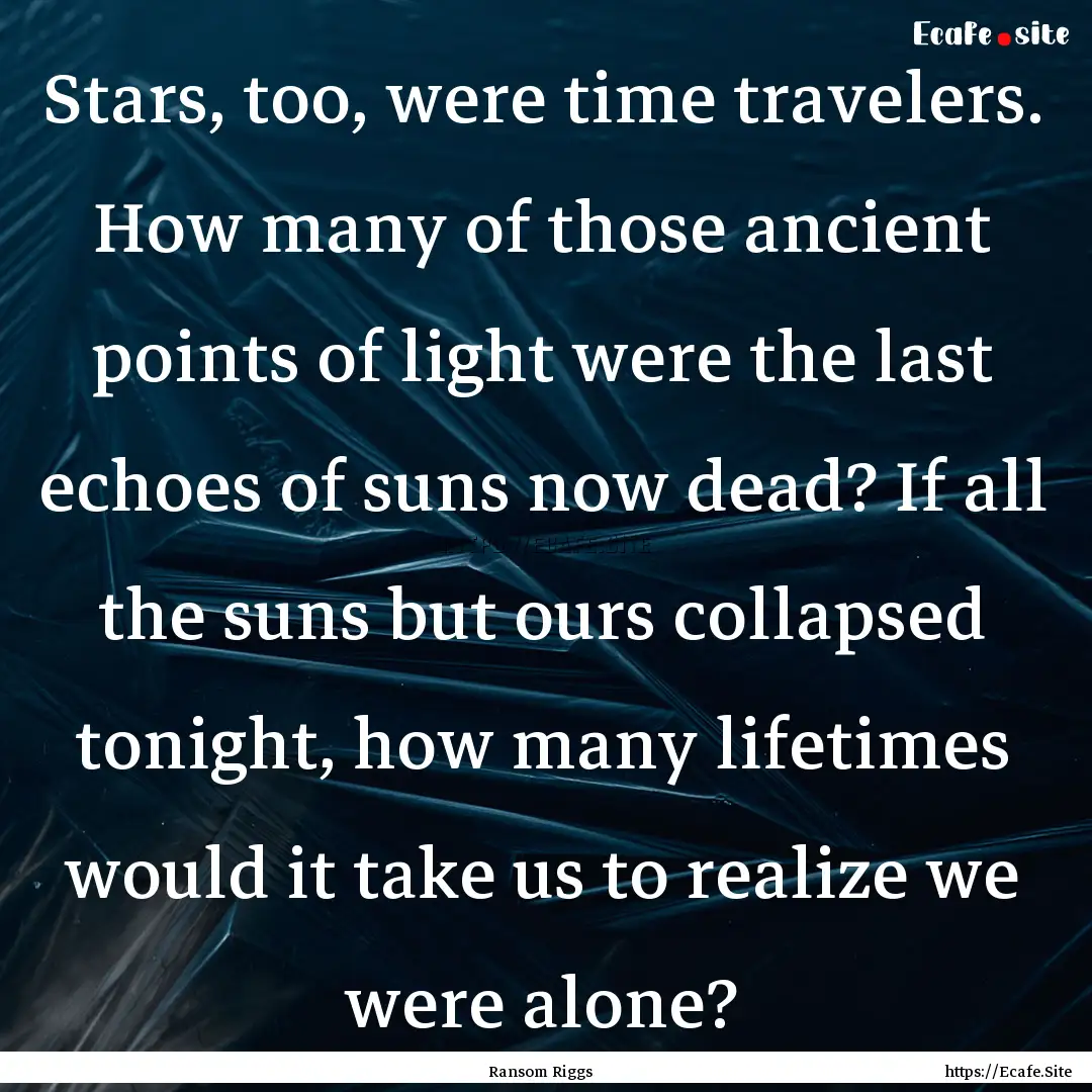 Stars, too, were time travelers. How many.... : Quote by Ransom Riggs