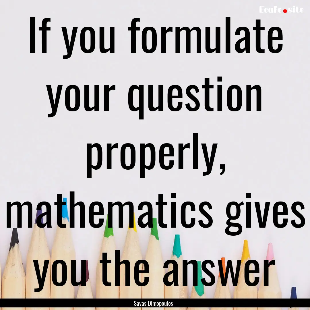 If you formulate your question properly,.... : Quote by Savas Dimopoulos