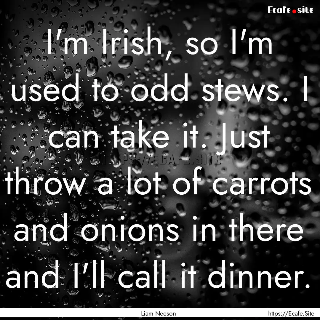 I'm Irish, so I'm used to odd stews. I can.... : Quote by Liam Neeson