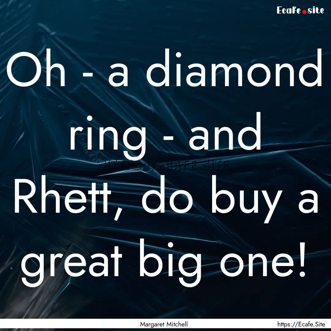 Oh - a diamond ring - and Rhett, do buy a.... : Quote by Margaret Mitchell