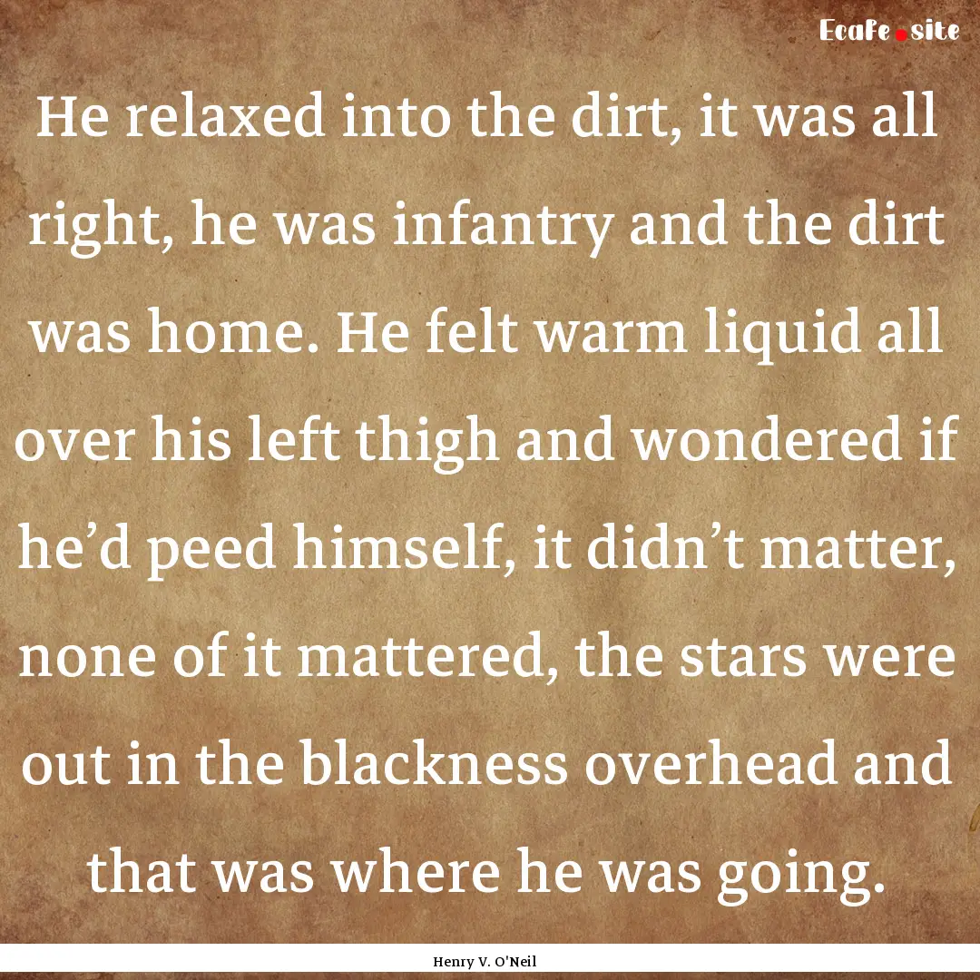 He relaxed into the dirt, it was all right,.... : Quote by Henry V. O'Neil