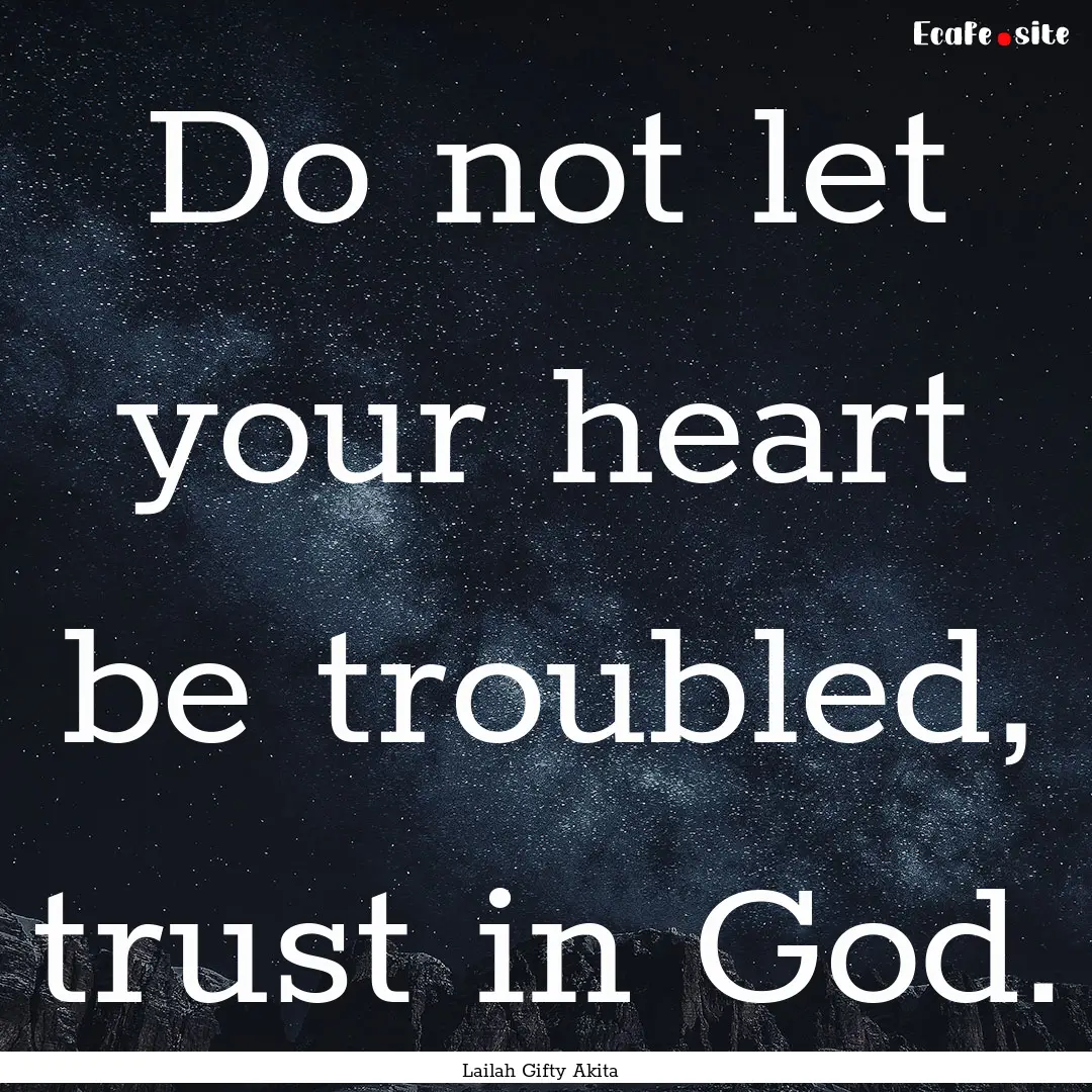 Do not let your heart be troubled, trust.... : Quote by Lailah Gifty Akita