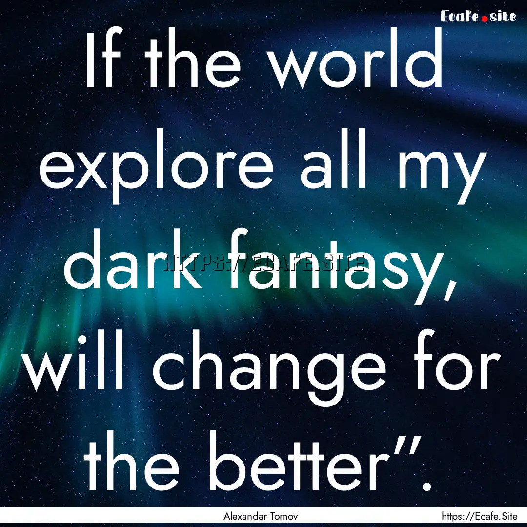 If the world explore all my dark fantasy,.... : Quote by Alexandar Tomov