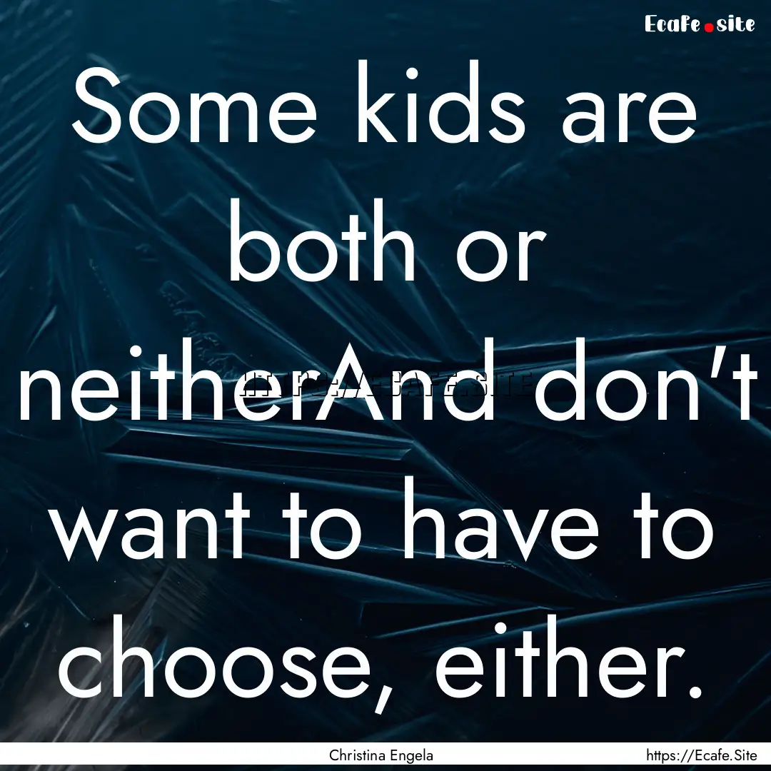 Some kids are both or neitherAnd don't want.... : Quote by Christina Engela