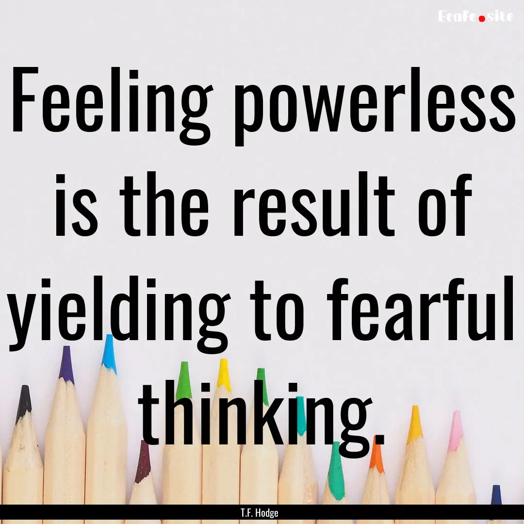 Feeling powerless is the result of yielding.... : Quote by T.F. Hodge