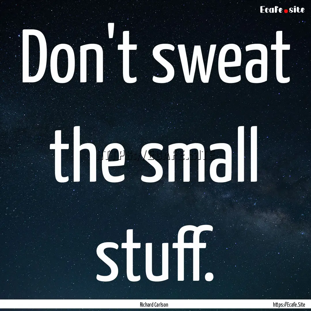 Don't sweat the small stuff. : Quote by Richard Carlson