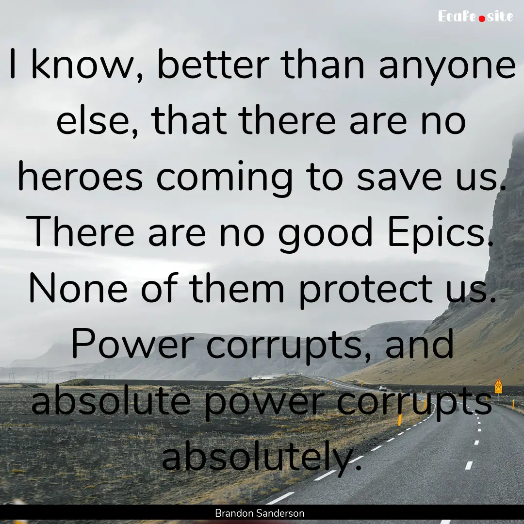 I know, better than anyone else, that there.... : Quote by Brandon Sanderson