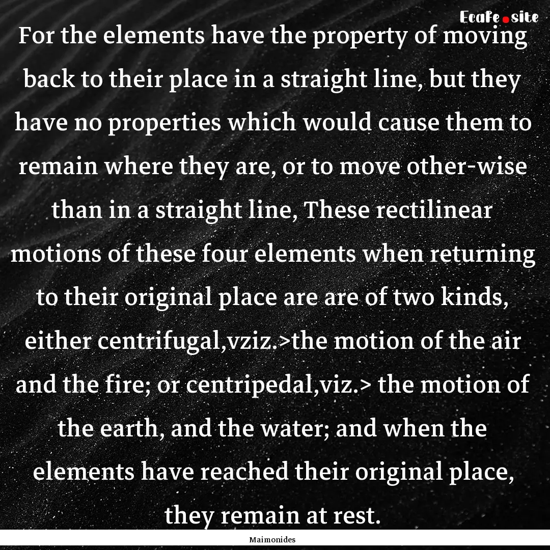 For the elements have the property of moving.... : Quote by Maimonides