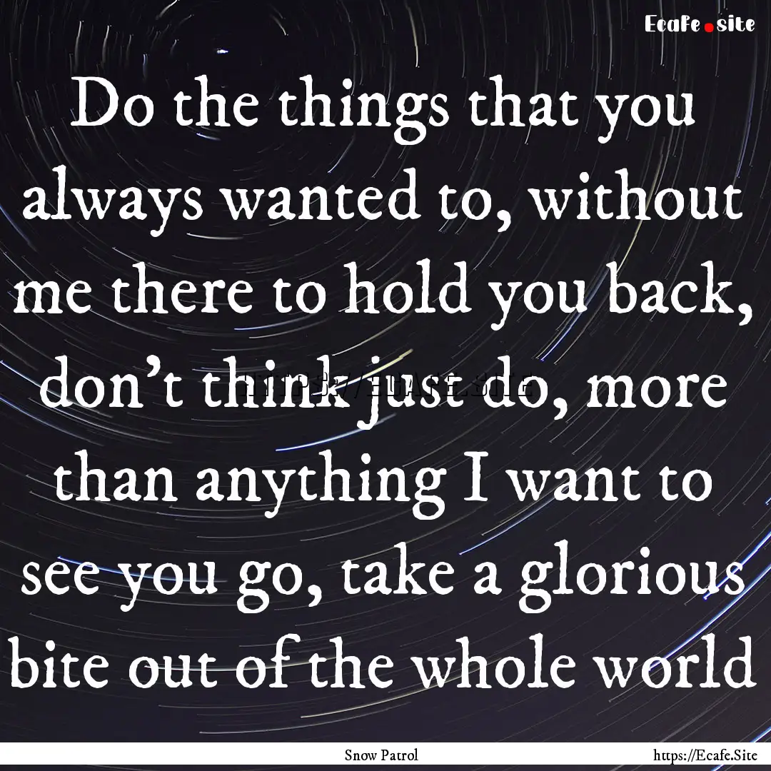 Do the things that you always wanted to,.... : Quote by Snow Patrol