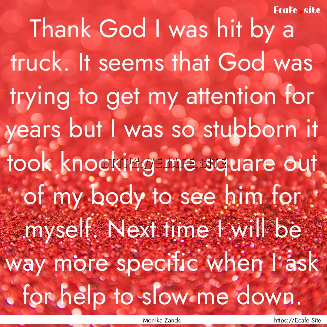 Thank God I was hit by a truck. It seems.... : Quote by Monika Zands